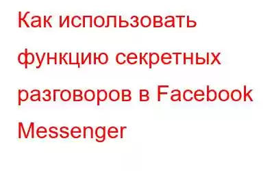 Как использовать функцию секретных разговоров в Facebook Messenger