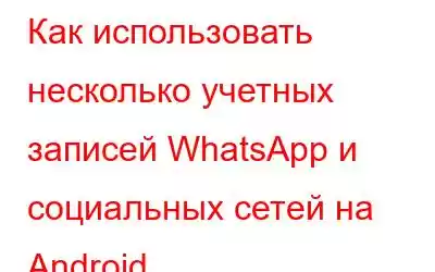 Как использовать несколько учетных записей WhatsApp и социальных сетей на Android