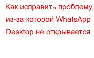 Как исправить проблему, из-за которой WhatsApp Desktop не открывается