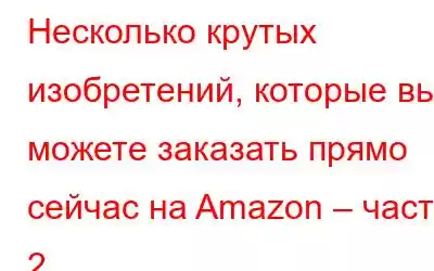 Несколько крутых изобретений, которые вы можете заказать прямо сейчас на Amazon – часть 2