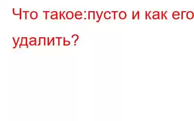 Что такое:пусто и как его удалить?