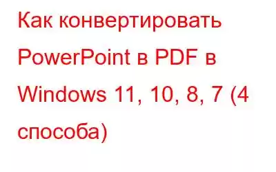 Как конвертировать PowerPoint в PDF в Windows 11, 10, 8, 7 (4 способа)