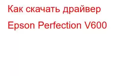 Как скачать драйвер Epson Perfection V600