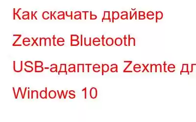 Как скачать драйвер Zexmte Bluetooth USB-адаптера Zexmte для Windows 10