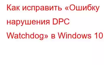 Как исправить «Ошибку нарушения DPC Watchdog» в Windows 10