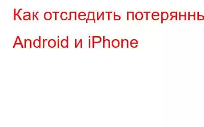 Как отследить потерянный Android и iPhone