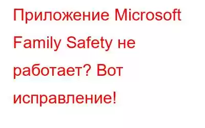 Приложение Microsoft Family Safety не работает? Вот исправление!