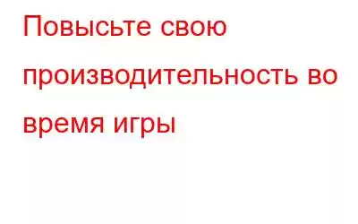 Повысьте свою производительность во время игры