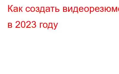 Как создать видеорезюме в 2023 году