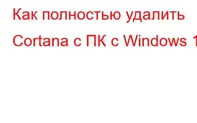 Как полностью удалить Cortana с ПК с Windows 10