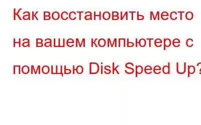 Как восстановить место на вашем компьютере с помощью Disk Speed ​​Up?