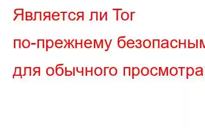 Является ли Tor по-прежнему безопасным для обычного просмотра?