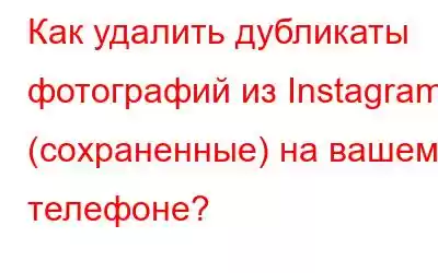 Как удалить дубликаты фотографий из Instagram (сохраненные) на вашем телефоне?