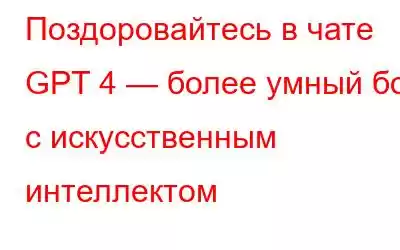 Поздоровайтесь в чате GPT 4 — более умный бот с искусственным интеллектом