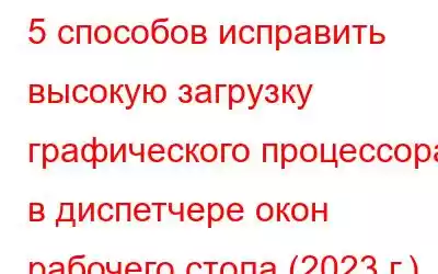 5 способов исправить высокую загрузку графического процессора в диспетчере окон рабочего стола (2023 г.)