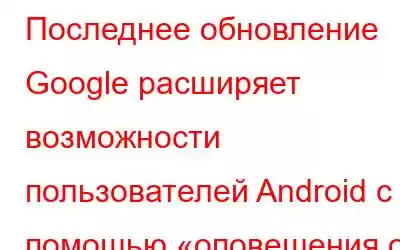 Последнее обновление Google расширяет возможности пользователей Android с помощью «оповещения о неизвестн