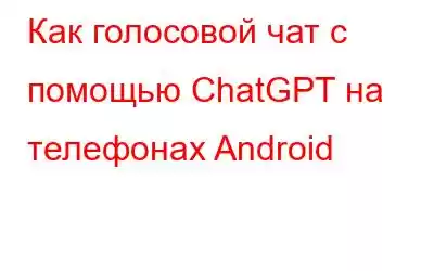 Как голосовой чат с помощью ChatGPT на телефонах Android