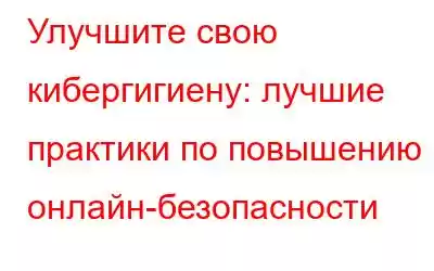 Улучшите свою кибергигиену: лучшие практики по повышению онлайн-безопасности