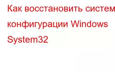 Как восстановить систему конфигурации Windows System32