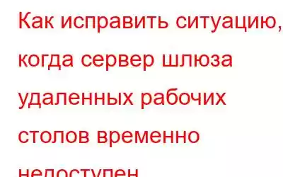 Как исправить ситуацию, когда сервер шлюза удаленных рабочих столов временно недоступен