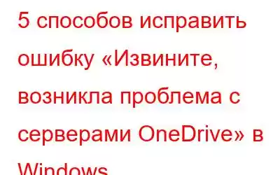 5 способов исправить ошибку «Извините, возникла проблема с серверами OneDrive» в Windows