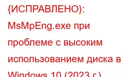 {ИСПРАВЛЕНО}: MsMpEng.exe при проблеме с высоким использованием диска в Windows 10 (2023 г.)