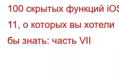 100 скрытых функций iOS 11, о которых вы хотели бы знать: часть VII