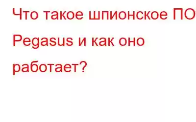 Что такое шпионское ПО Pegasus и как оно работает?