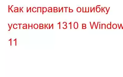 Как исправить ошибку установки 1310 в Windows 11