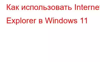 Как использовать Internet Explorer в Windows 11