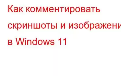 Как комментировать скриншоты и изображения в Windows 11