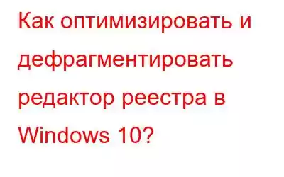 Как оптимизировать и дефрагментировать редактор реестра в Windows 10?