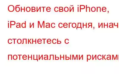 Обновите свой iPhone, iPad и Mac сегодня, иначе столкнетесь с потенциальными рисками!