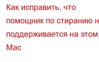 Как исправить, что помощник по стиранию не поддерживается на этом Mac