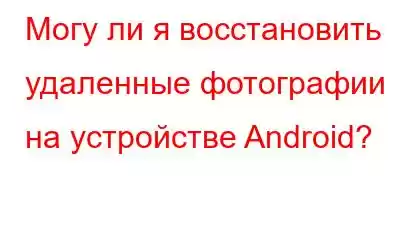 Могу ли я восстановить удаленные фотографии на устройстве Android?