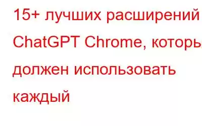 15+ лучших расширений ChatGPT Chrome, которые должен использовать каждый