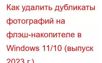 Как удалить дубликаты фотографий на флэш-накопителе в Windows 11/10 (выпуск 2023 г.)