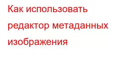 Как использовать редактор метаданных изображения