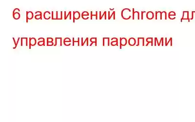 6 расширений Chrome для управления паролями