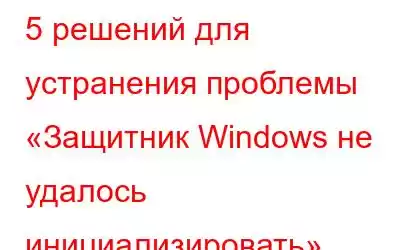 5 решений для устранения проблемы «Защитник Windows не удалось инициализировать»