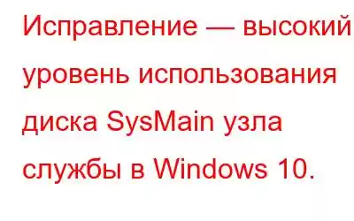 Исправление — высокий уровень использования диска SysMain узла службы в Windows 10.