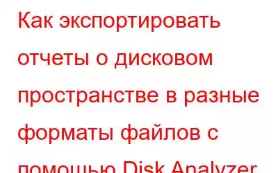 Как экспортировать отчеты о дисковом пространстве в разные форматы файлов с помощью Disk Analyzer Pro?