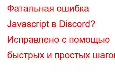 Фатальная ошибка Javascript в Discord? Исправлено с помощью быстрых и простых шагов