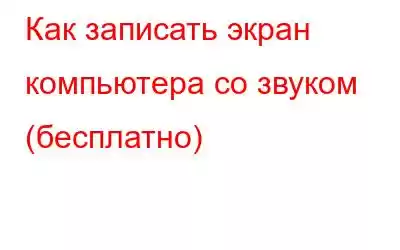 Как записать экран компьютера со звуком (бесплатно)