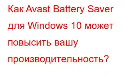 Как Avast Battery Saver для Windows 10 может повысить вашу производительность?