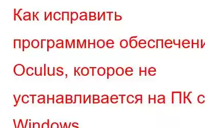 Как исправить программное обеспечение Oculus, которое не устанавливается на ПК с Windows