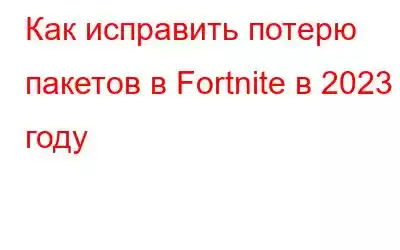 Как исправить потерю пакетов в Fortnite в 2023 году