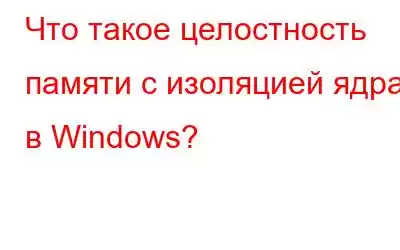 Что такое целостность памяти с изоляцией ядра в Windows?