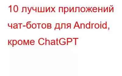 10 лучших приложений чат-ботов для Android, кроме ChatGPT