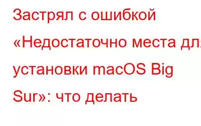 Застрял с ошибкой «Недостаточно места для установки macOS Big Sur»: что делать